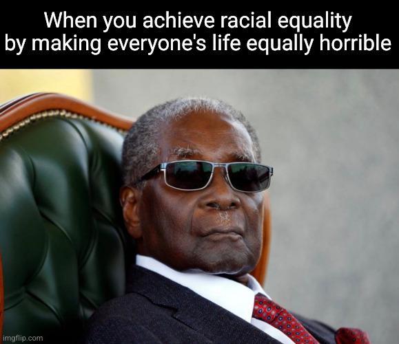 When you achieve racial equality by making everyone's life equally horrible imgflip.com