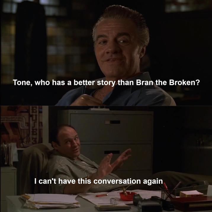 Tone, who has a better story than Bran the Broken? 43 I can't have this conversation again