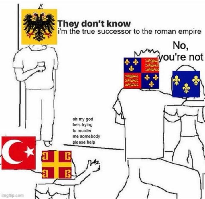 They don't know i'm the true successor to the roman empire No, you're not C+ a B B oh my god he's trying to murder me somebody please help imgflip.com