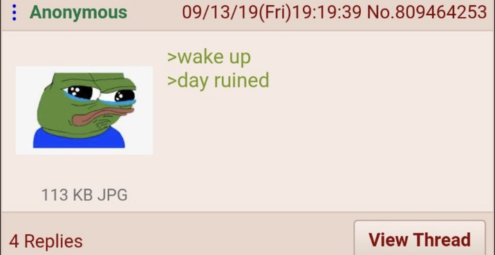 : Anonymous 09/13/19(Fri)19:19:39 No.809464253 >wake up >day ruined 113 KB JPG 4 Replies View Thread