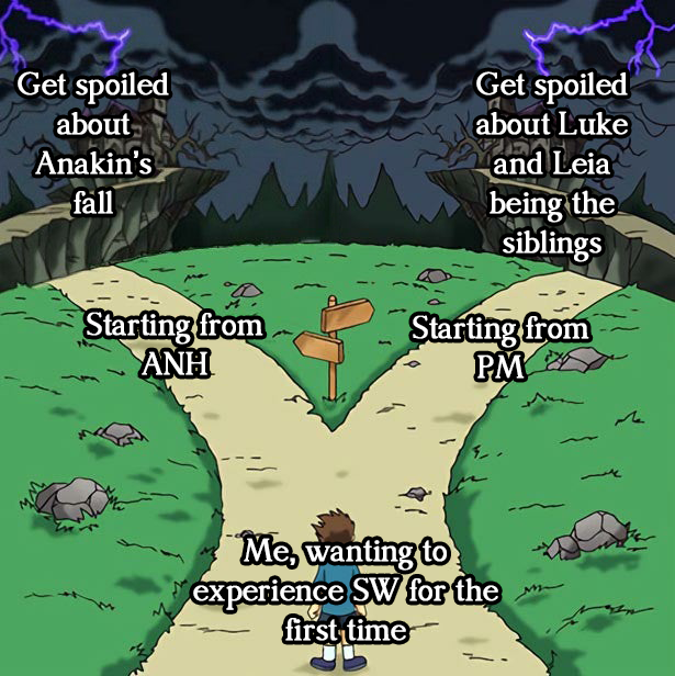 Get spoiled about Anakin's fall Get spoiled about Luke and Leia being the siblings Starting from ANH Starting from PM M E Me, wanting to experience SW for the first time
