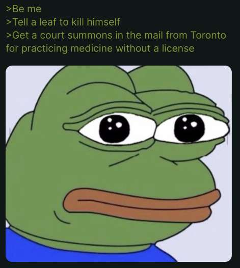 >Be me >Tell a leaf to kill himself >Get a court summons in the mail from Toronto for practicing medicine without a license