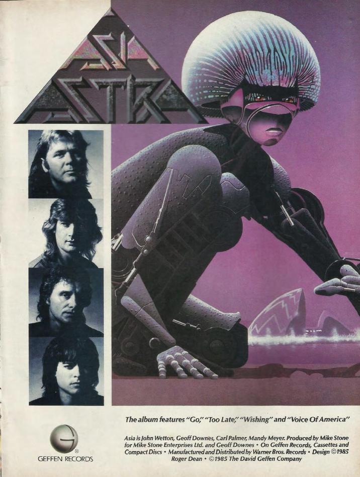ATK GEFFEN RECORDS The album features "Go" "Too Late" "Wishing" and "Voice Of America" Asia is John Wetton, Geoff Downes, Carl Palmer, Mandy Meyer. Produced by Mike Stone for Mike Stone Enterprises Ltd. and Geoff Downes On Geffen Records, Cassettes and Compact Discs Manufactured and Distributed by Warner Bros. Records Design ©1985 Roger Dean⚫ ©1985 The David Geffen Company