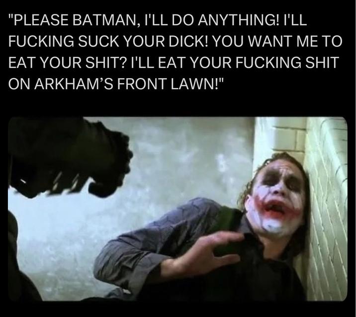 "PLEASE BATMAN, I'LL DO ANYTHING! I'LL F------ SUCK YOUR D---! YOU WANT ME TO EAT YOUR S---? I'LL EAT YOUR F------ S--- ON ARKHAM'S FRONT LAWN!"
