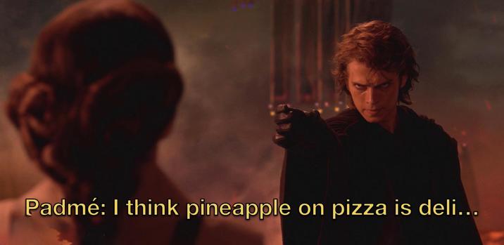 Padmé: I think pineapple on pizza is deli...