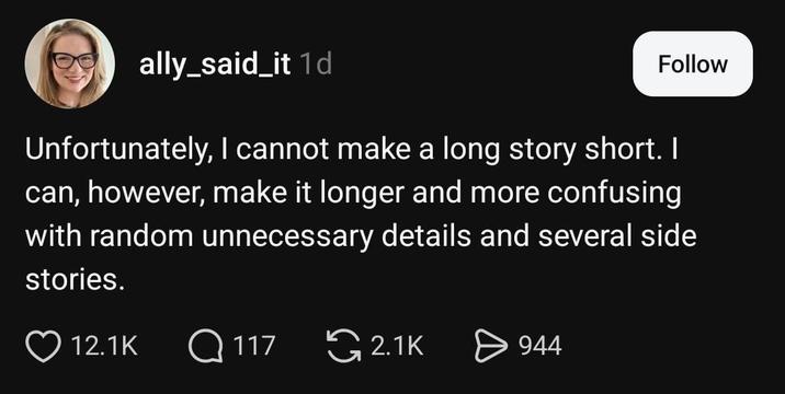 ally_said_it 1d Follow Unfortunately, I cannot make a long story short. I can, however, make it longer and more confusing with random unnecessary details and several side stories. 12.1K Q117 2.1K > 944