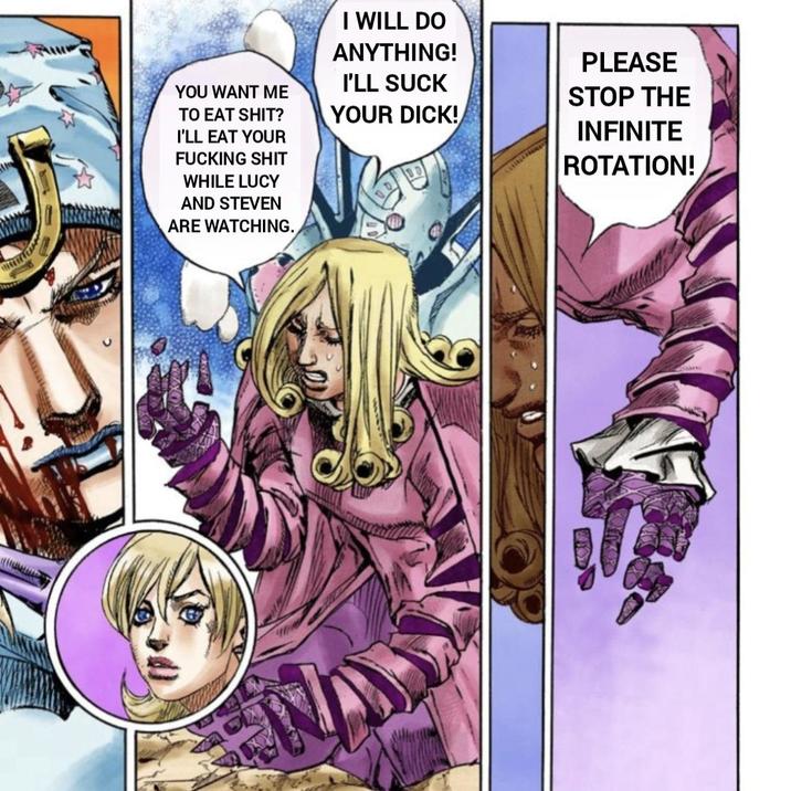 YOU WANT ME TO EAT S---? I'LL EAT YOUR F------ S--- WHILE LUCY AND STEVEN ARE WATCHING. I WILL DO ANYTHING! I'LL SUCK YOUR D---! PLEASE STOP THE INFINITE ROTATION!