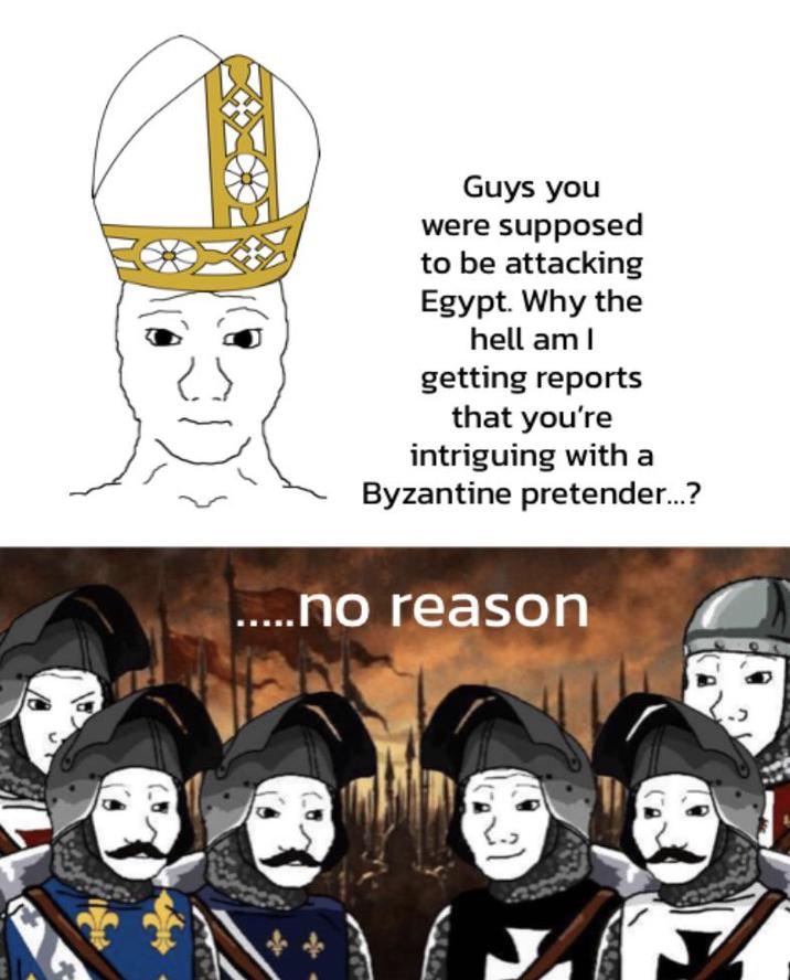 Guys you were supposed to be attacking Egypt. Why the hell am I getting reports that you're intriguing with a Byzantine pretender...? .....no reason
