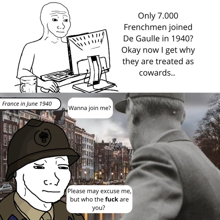 Only 7.000 Frenchmen joined De Gaulle in 1940? Okay now I get why they are treated as cowards.. France in June 1940 Wanna join me? 0 Please may excuse me, but who the f--- are you?