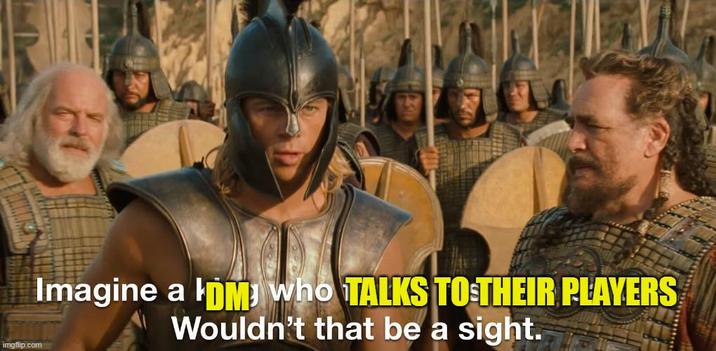 imgflip.com Imagine a DM Who TALKS TO THEIR PLAYERS Wouldn't that be a sight.