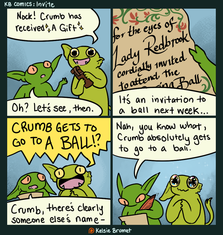 KB Comics: Invite Nock! Crumb has received A Gift for the eyes of Lady Redbrook Cordially invited N to attend the ins Ball It's an invitation to a ball next week... Nah, Oh? Let's see, then. CRUMB GETS TO. you know what, to до to a ball. GO TO A BALL!? Crumb absolutely gets Crumb, there's clearly Someone else's name - Kelsie Brumet
