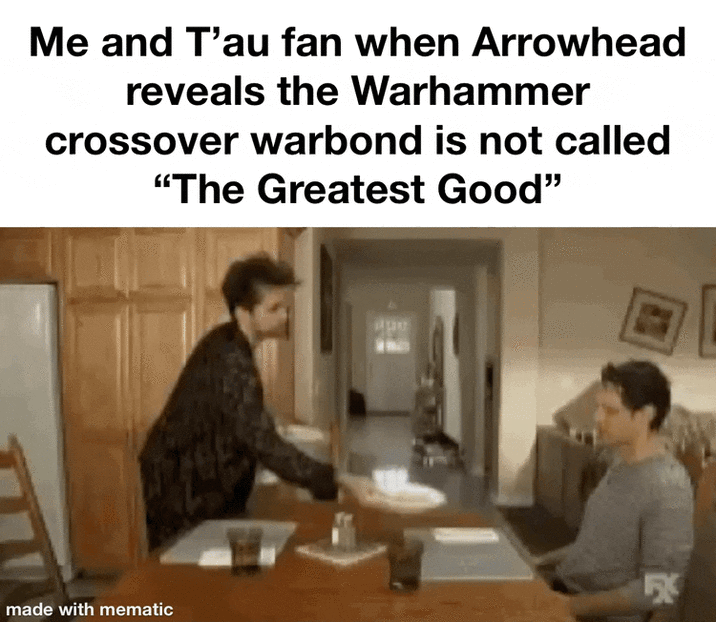 Me and T'au fan when Arrowhead reveals the Warhammer crossover warbond is not called "The Greatest Good" FX made with mematic