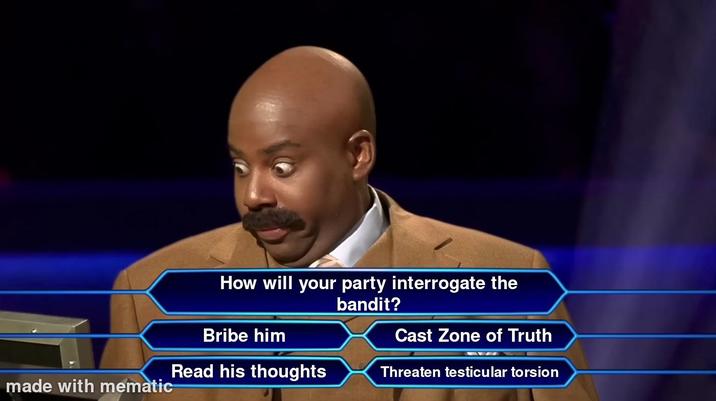 made with mematic How will your party interrogate the bandit? Bribe him Cast Zone of Truth Read his thoughts Threaten testicular torsion
