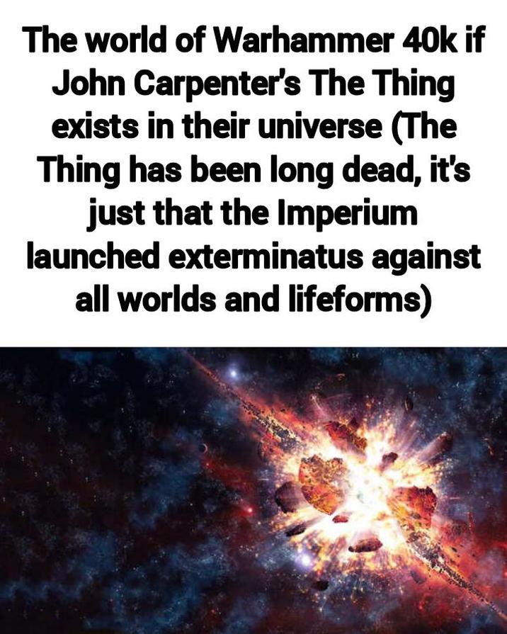 The world of Warhammer 40k if John Carpenter's The Thing exists in their universe (The Thing has been long dead, it's just that the Imperium launched exterminatus against all worlds and lifeforms)