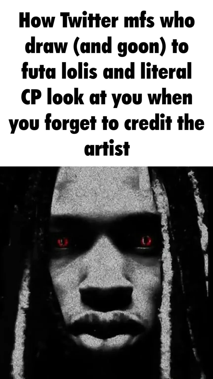 How Twitter mfs who draw (and goon) to futa lolis and literal CP look at you when you forget to credit the artist