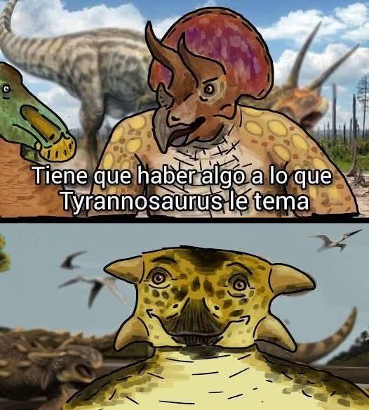 Tiene que haber algo a lo que Tyrannosaurus le tema