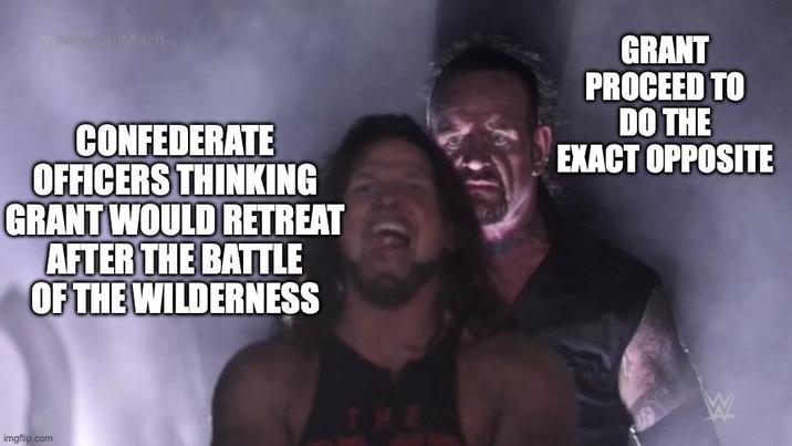 Match CONFEDERATE OFFICERS THINKING GRANT WOULD RETREAT AFTER THE BATTLE OF THE WILDERNESS GRANT PROCEED TO DO THE EXACT OPPOSITE imgflip.com THE W