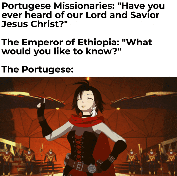 Portugese Missionaries: "Have you ever heard of our Lord and Savior Jesus Christ?" The Emperor of Ethiopia: "What would you like to know?" The Portugese: