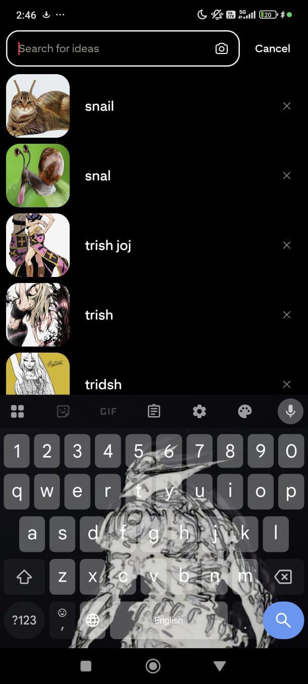 2:46 ... Search for ideas snail C必田0120 ● Cancel snal Х trish joj trish tridsh GIF 1 2 3 4 567 8 90 9 W a S N e r CD x น i O р ghink I bnm ?123 e English