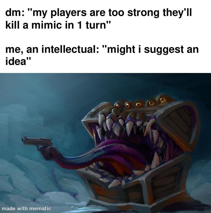 dm: "my players are too strong they'll kill a mimic in 1 turn" me, an intellectual: "might i suggest an idea" made with mematic