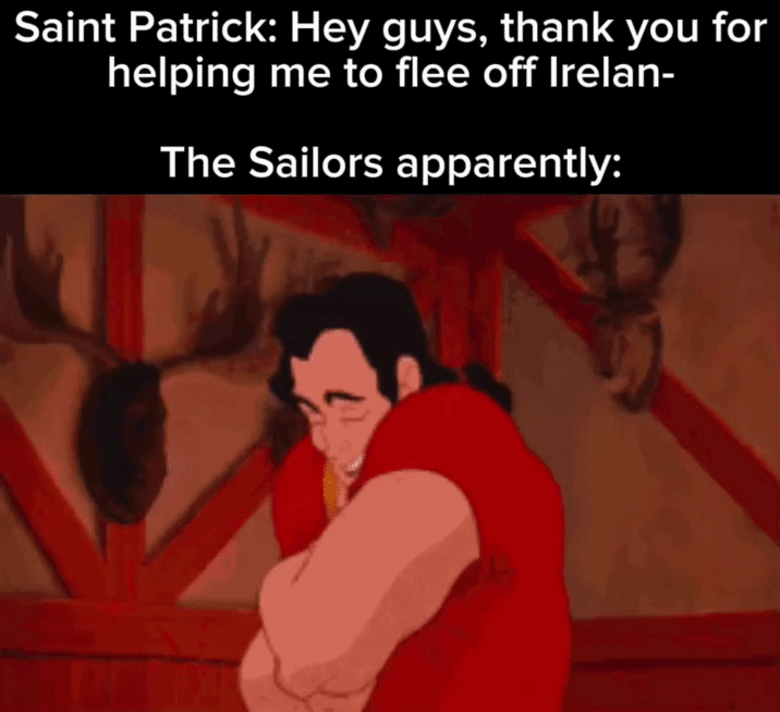 Saint Patrick: Hey guys, thank you for helping me to flee off Irelan- The Sailors apparently: