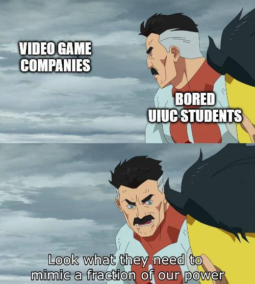 VIDEO GAME COMPANIES BORED UIUC STUDENTS Look what they need to mimic a fraction of our power
