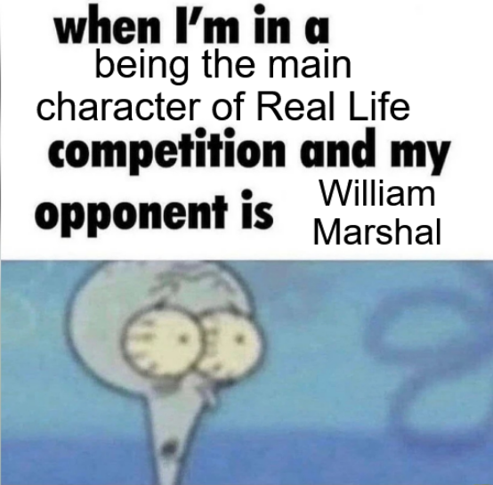 when I'm in a being the main character of Real Life competition and my opponent is William Marshal