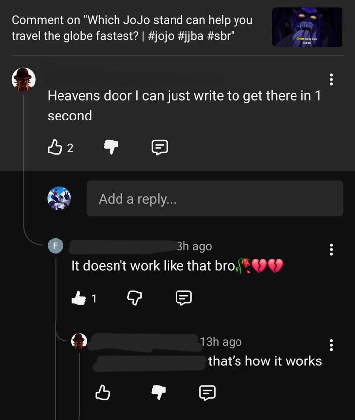 Comment on "Which JoJo stand can help you travel the globe fastest? | #jojo #jjba #sbr" Creamy Heavens door I can just write to get there in 1 second B2 Add a reply... F 3h ago It doesn't work like that bro 1 B 13h ago that's how it works