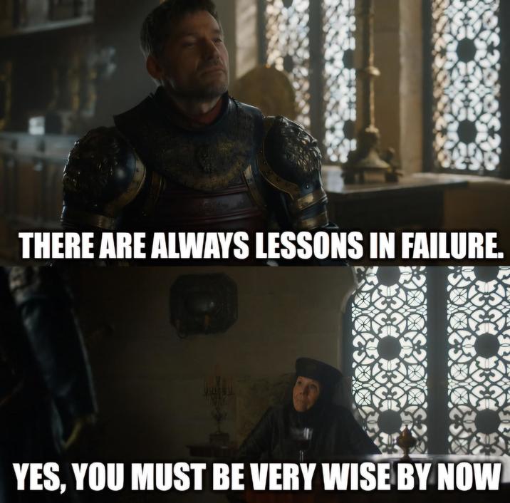 THERE ARE ALWAYS LESSONS IN FAILURE. YES, YOU MUST BE VERY WISE BY NOW
