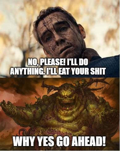 NO, PLEASE! I'LL DO ANYTHING. I'LL EAT YOUR S--- WHY YES GO AHEAD!