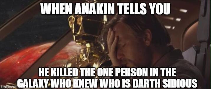 WHEN ANAKIN TELLS YOU imgflip.com HE KILLED THE ONE PERSON IN THE GALAXY WHO KNEW WHO IS DARTH SIDIOUS