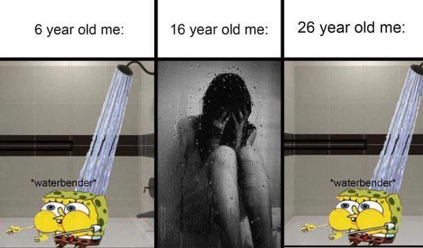 6 year old me: 16 year old me: 26 year old me: *waterbender *waterbender