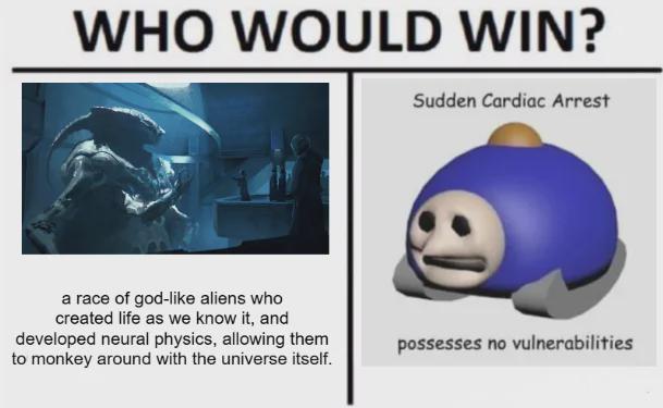 WHO WOULD WIN? Sudden Cardiac Arrest a race of god-like aliens who created life as we know it, and developed neural physics, allowing them to monkey around with the universe itself. possesses no vulnerabilities