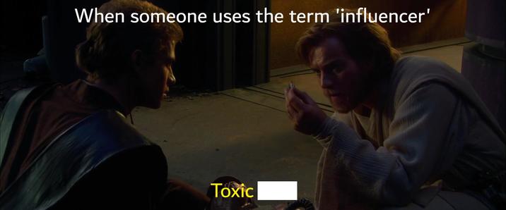 When someone uses the term 'influencer' Toxic