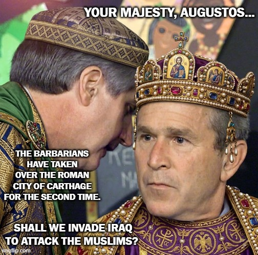 YOUR MAJESTY, AUGUSTOS... THE BARBARIANS HAVE TAKEN OVER THE ROMAN CITY OF CARTHAGE PRE MA FOR THE SECOND TIME. SHALL WE INVADE IRAQ TO ATTACK THE MUSLIMS? mgflip.com