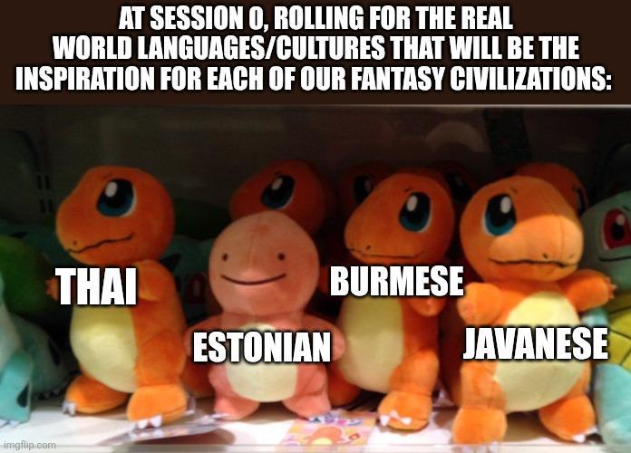 AT SESSION O, ROLLING FOR THE REAL WORLD LANGUAGES/CULTURES THAT WILL BE THE INSPIRATION FOR EACH OF OUR FANTASY CIVILIZATIONS: 11 11 imgflip.com THAI ESTONIAN BURMESE JAVANESE