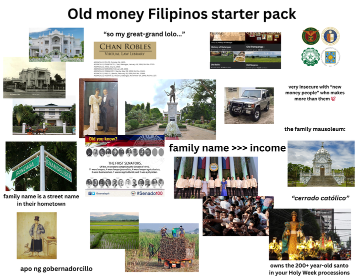 Ledesma Res GONZAGA xn TRO ATENE NEO DE ANILA ROYAL ANTO MANILA 1611 www Old money Filipinos starter pack "so my great-grand lolo..." CHAN ROBLES VIRTUAL LAW LIBRARY BATANGAS LA Group by History of Batangas History of Batangas : Private group 20.0K members Old Iloilo Public group 61.4K members Old Pampanga Public group 89.9K members. Old Negros Public group-112.0K members UNIVE OF THE EVANGELISTA AGONCILLO, FELIPE; October 04, 1905. AGONCILLO, FRANCISCO I.; Taal, Batangas; January 18, 1954; Roll No. 5700. AGONCILLO, JOSE; July 11, 1910. AGONCILLO, MARIANO; February 29, 1940. AGONCILLO, OSWALDO F.; Manila; May 09, 1959; Roll No. 13411 AGONCILLO, RAUL S.; Manila; February 28, 1958; Roll No. 12848. AGONCILLO, VICENTE D.; Rosario, Batangas; November 04, 1946; Roll No. 107. very insecure with "new money people" who makes more than them 100 Did you know? SENATE OF THE PH ** ORQANTAI0000 THE FIRST SENATORS. Of the 24 senators comprising the Senate of 1916, 11 were lawyers, 4 were lawyer-journalists, 4 were lawyer-agriculturists, 3 were businessmen, 1 was an agriculturist, and 1 was a physician. family name >>> income the family mausoleum: family name is a street name in their hometown f@senateph apo ng gobernadorcillo #Senado100 "cerrado católico" owns the 200+ year-old santo in your Holy Week processions
