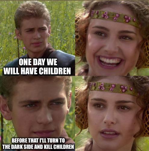 ONE DAY WE WILL HAVE CHILDREN BEFORE THAT I'LL TURN TO THE DARK SIDE AND KILL CHILDREN