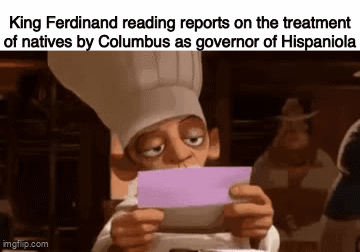 King Ferdinand reading reports on the treatment of natives by Columbus as governor of Hispaniola imgflip.com