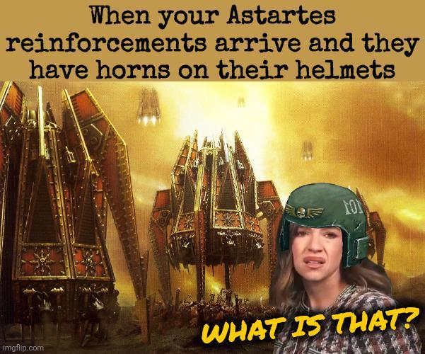 When your Astartes reinforcements arrive and they have horns on their helmets 101 imgflip.com WHAT IS THAT?