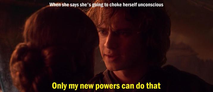 When she says she's going to choke herself unconscious Only my new powers can do that