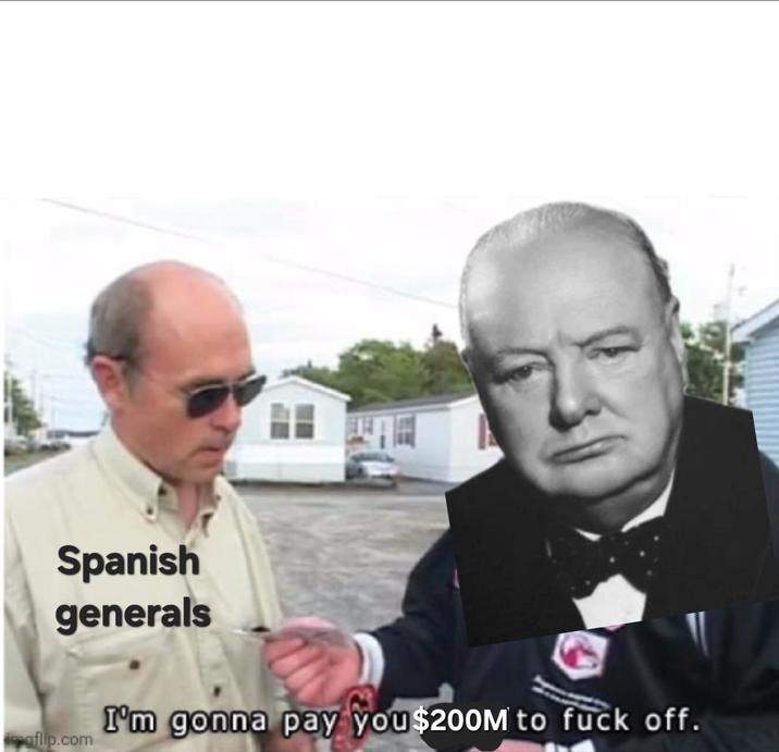 Spanish generals imgflip.com I'm gonna pay you $200M to f--- off.