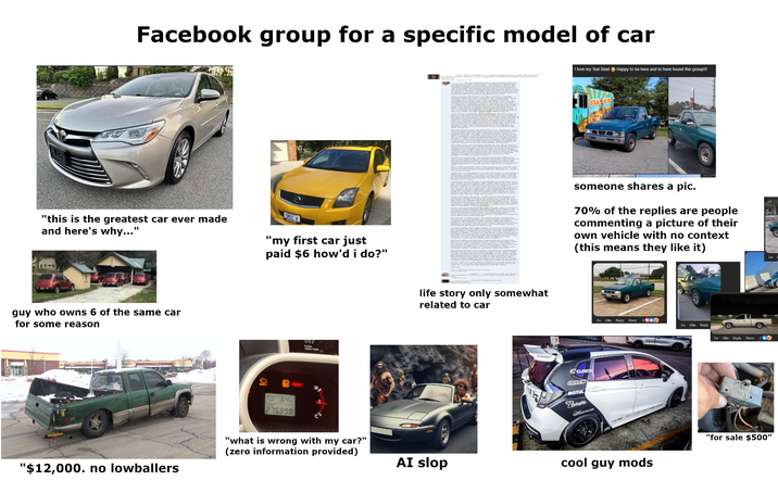 Facebook group for a specific model of car If you were stranded on a tropical island by yourself with boxes of cornflakes and 6 chickens, how would you survive the longest off these two I'm amming that out of the e I love my Teal Steel Happy to be here and to have found this group!!! trained A well enough I him to go rake the leaves or something, SAN JOSE "this is the greatest car ever made and here's why..." SPEC V "my first car just paid $6 how'd i do?" side of cornflakes in chicken ma Oke, so I haven't become I hired to hold up my sun that I made, and tell him to come ahit ako "WHAT THE F--- UNTIE MY S--- SHET E DON'T WANT someone shares a pic. 70% of the replies are people commenting a picture of their own vehicle with no context (this means they like it) guy who owns 6 of the same car for some reason 0% CHECK OUTSIDE TEMP 64+ 000 275998 BRAKE PUSH 000/TRIP "$12,000. no lowballers "what is wrong with my car?" (zero information provided) THE END bbw, I still have no due who you are. M----------- WOOOOO CANADA 14 GOLD life story only somewhat related to car 2w Like Reply Share 2w Like Reply CUSCO RAYS MOTUL TuningZilla HAROMACE AI slop cool guy mods 2w Like Reply Share EEC TEST 2w1 "for sale $500"