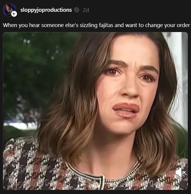 A meme reading, "When you hear someone else's sizzling fajitas and want to change your order." The meme uses an image of Julie Tsirkin confused.