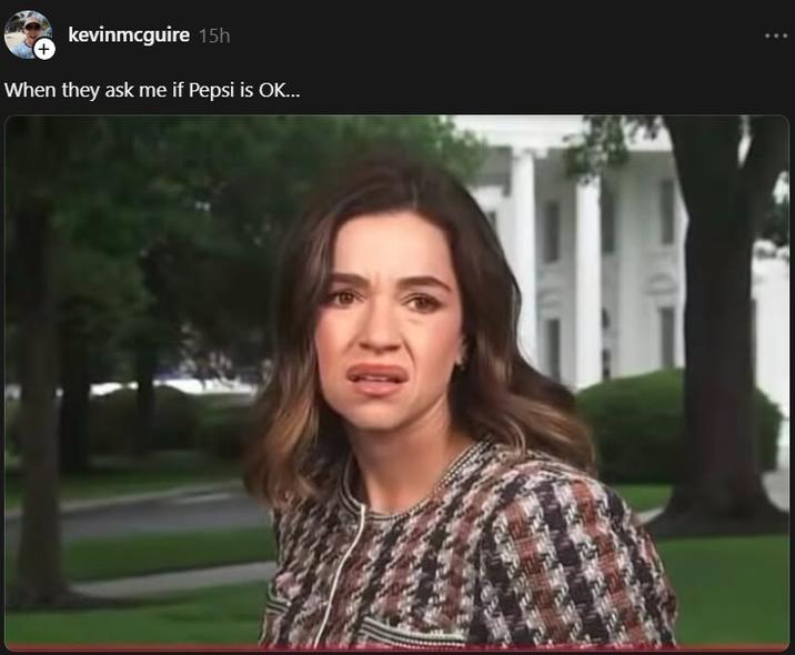kevinmcguire 15h When they ask me if Pepsi is OK...
