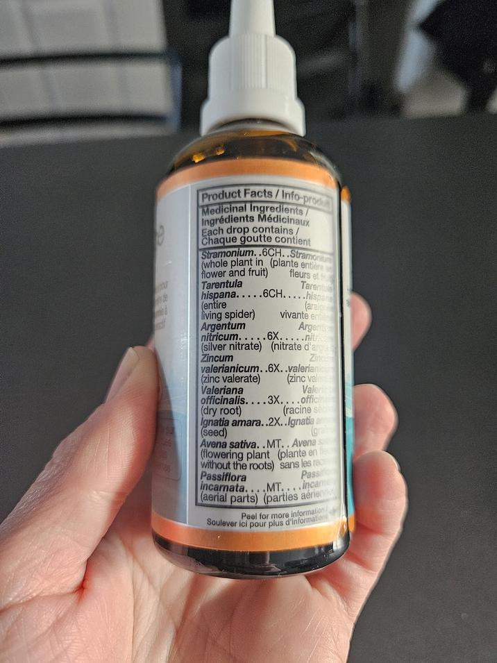 Product Facts/Info-produ Medicinal Ingredients/ Ingrédients Médicinaux Each drop contains/ Chaque goutte contient Stramonium..6CH..Stramonium (whole plant in (plante entière flower and fruit) YOUT Tarentula (entire hispana.....6CH.....hispa living spider) Argentum fleurs et fru Tarentu (araign vivante entie Argente nitricum.....6X.....nit (silver nitrate) (nitrate d'arge Zincum valerianicum..6X..valeriani (zinc valerate) Zinc (zinc valer Valeriana Valeri officinalis....3X....officina (dry root) (racine sec Ignatia amara..2X..Ignatia an SU (seed) Avena sativa..MT..Avena sa (flowering plant (plante en fle without the roots) sans les rac Passiflora incarnata. .MT.... Passific incame (aerial parts) (parties aérienn Peel for more information Soulever ici pour plus d'information