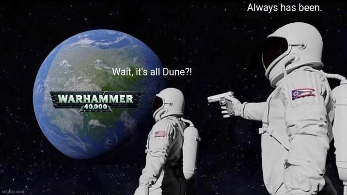 imgflip.com Wait, it's all Dune?! WARHAMMER 40,000 Always has been.