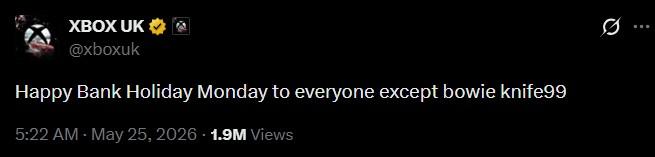 XBOX UK @xboxuk Happy Bank Holiday Monday to everyone except bowie knife99 5:22 AM - May 25, 2026 1.9M Views Q Ø