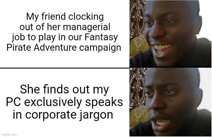 My friend clocking out of her managerial job to play in our Fantasy Pirate Adventure campaign She finds out my PC exclusively speaks in corporate jargon imgflip.com
