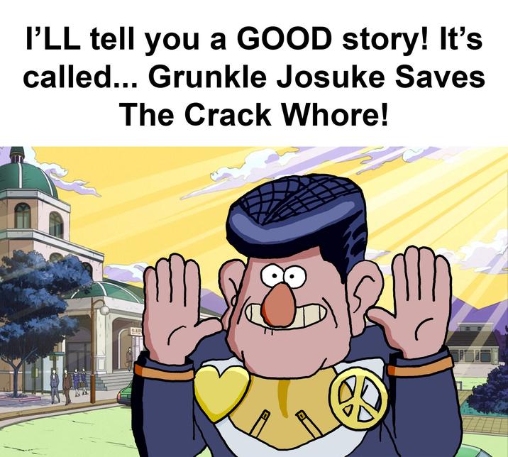 I'LL tell you a GOOD story! It's called... Grunkle Josuke Saves The Crack W----! HEAR 3713